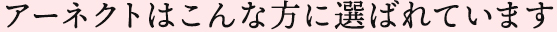 アーネクトはこんな方に選ばれています