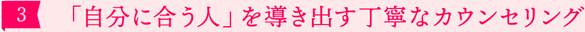 ［3］「自分に合う人」を導き出す丁寧なカウンセリング